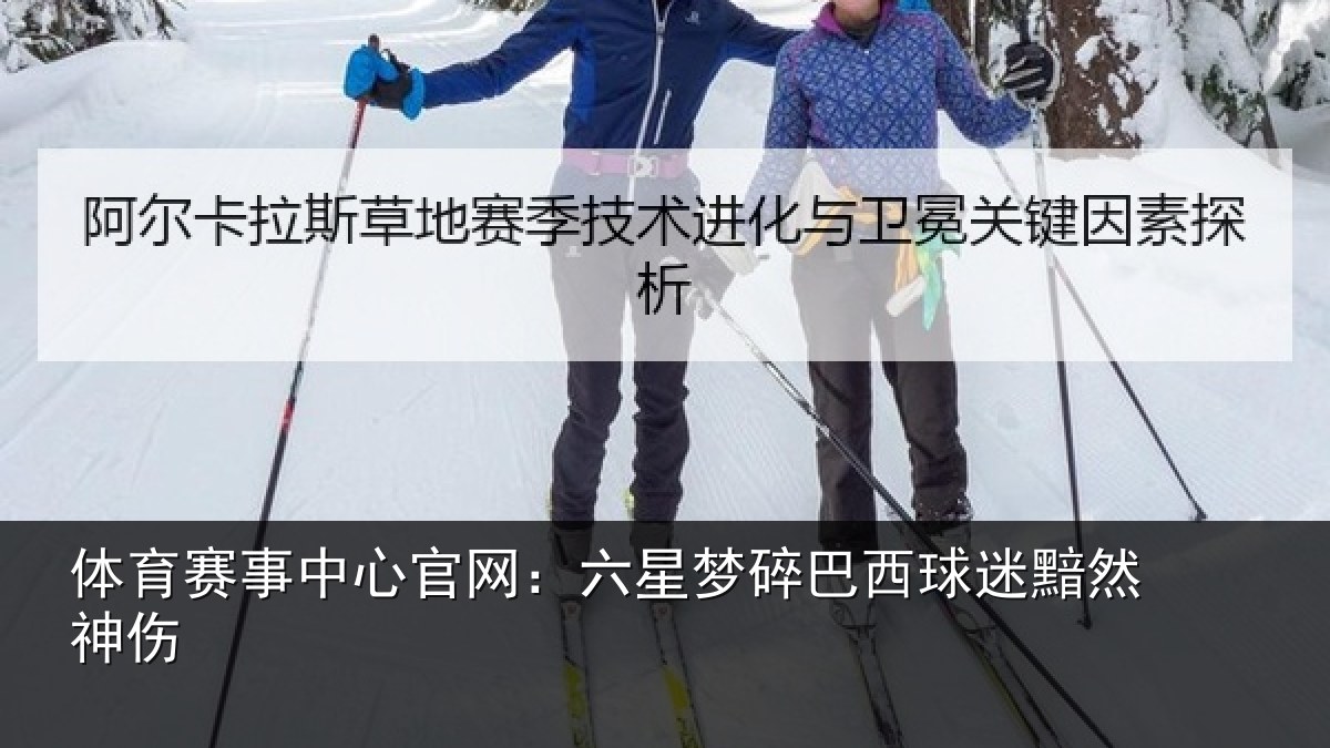 体育赛事中心官网：六星梦碎巴西球迷黯然神伤