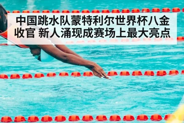 中国跳水队蒙特利尔世界杯八金收官 新人涌现成赛场上最大亮点